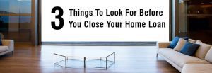 3-Things-To-Look-For-Before-You-Close-Your-Home-Loan